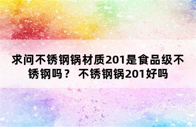 求问不锈钢锅材质201是食品级不锈钢吗？ 不锈钢锅201好吗